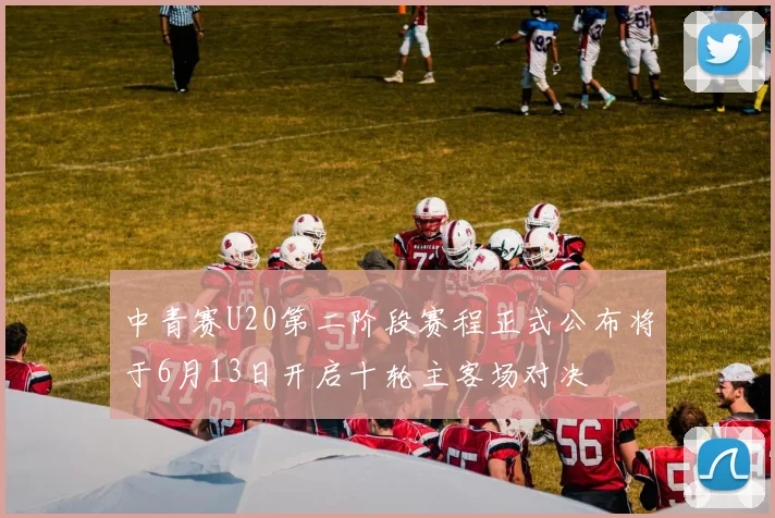 中青赛U20第二阶段赛程正式公布将于6月13日开启十轮主客场对决