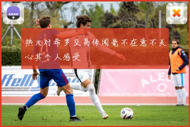 热火对希罗交易传闻毫不在意不关心其个人感受