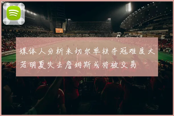 媒体人分析米切尔单核夺冠难度大若明夏失去詹姆斯或将被交易