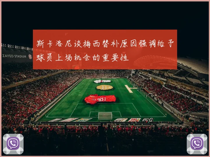 斯卡洛尼谈梅西替补原因强调给予球员上场机会的重要性