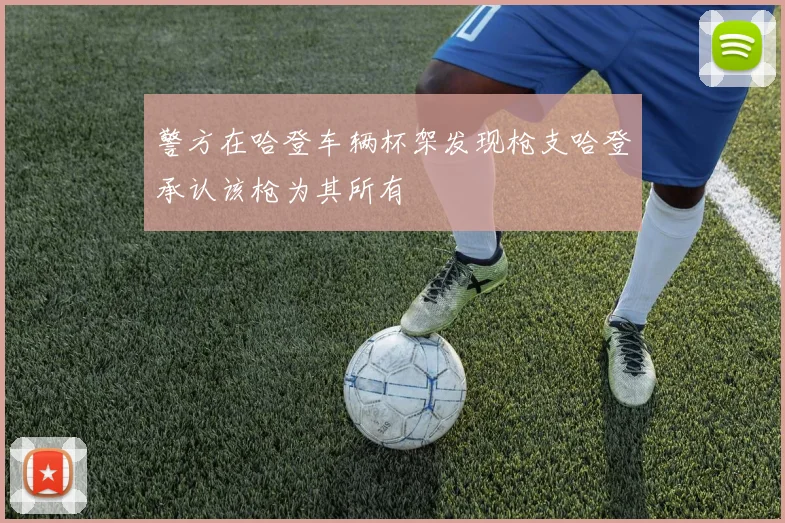 警方在哈登车辆杯架发现枪支哈登承认该枪为其所有