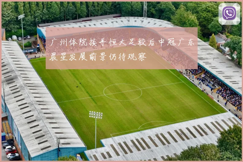 广州体院接手恒大足校后中冠广东晨星发展前景仍待观察