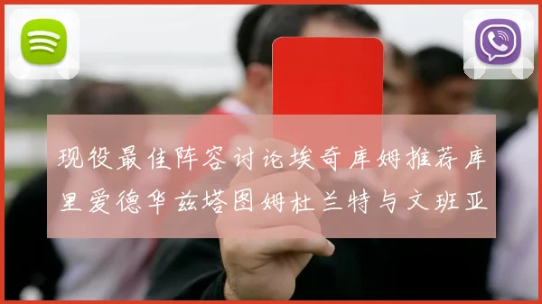 现役最佳阵容讨论埃奇库姆推荐库里爱德华兹塔图姆杜兰特与文班亚马
