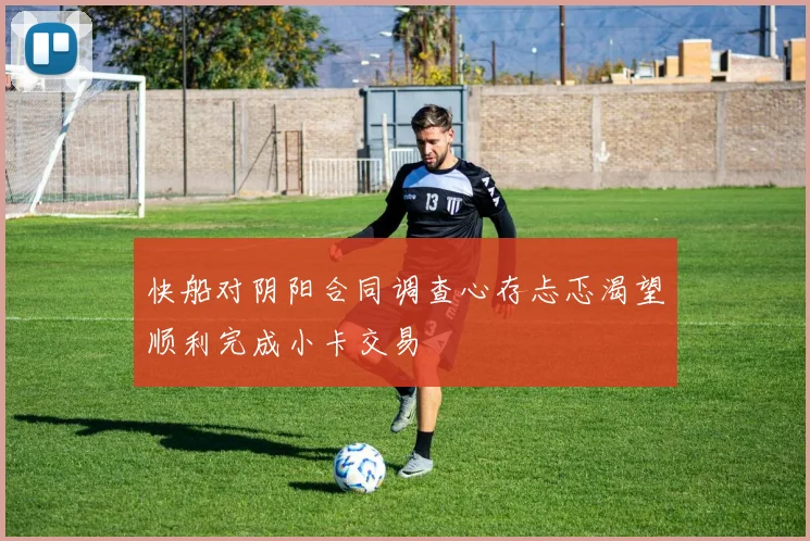 快船对阴阳合同调查心存忐忑渴望顺利完成小卡交易