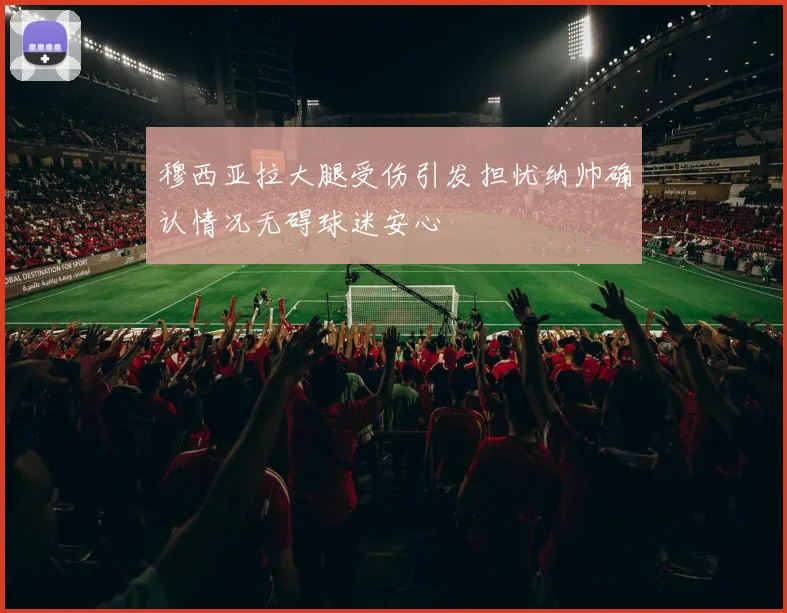 穆西亚拉大腿受伤引发担忧纳帅确认情况无碍球迷安心
