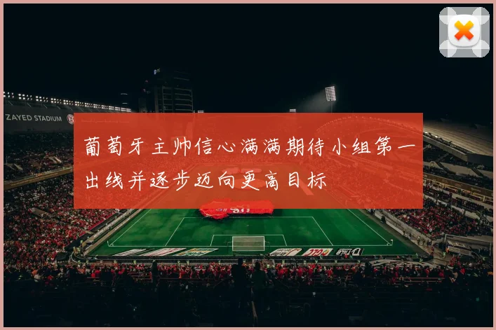 葡萄牙主帅信心满满期待小组第一出线并逐步迈向更高目标