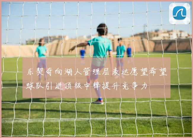 东契奇向湖人管理层表达愿望希望球队引进顶级中锋提升竞争力