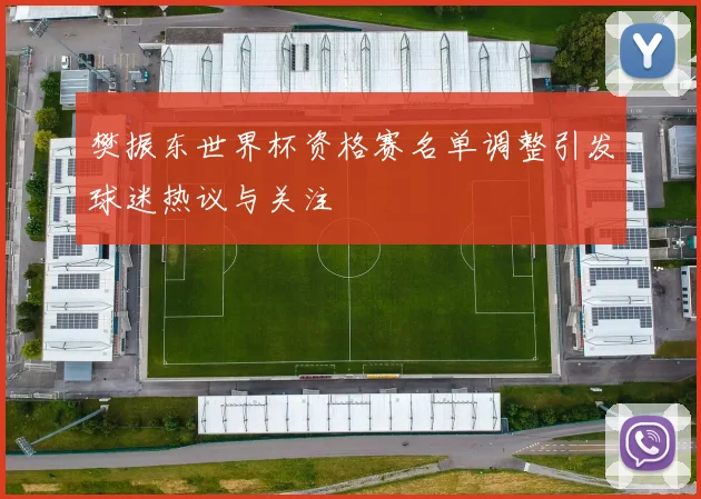 樊振东世界杯资格赛名单调整引发球迷热议与关注
